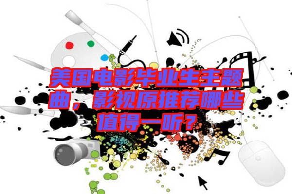 美國電影畢業(yè)生主題曲，影視原推薦哪些值得一聽？