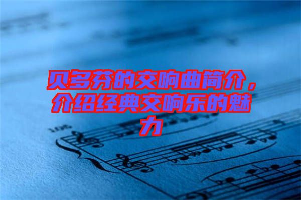 貝多芬的交響曲簡介，介紹經(jīng)典交響樂的魅力