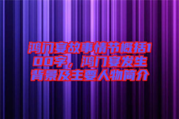 鴻門宴故事情節(jié)概括100字，鴻門宴發(fā)生背景及主要人物簡介