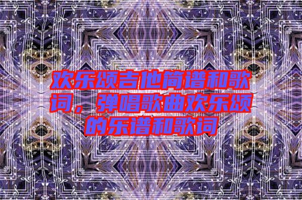 歡樂頌吉他簡譜和歌詞，彈唱歌曲歡樂頌的樂譜和歌詞