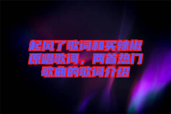 起風了歌詞和買辣椒原唱歌詞，兩首熱門歌曲的歌詞介紹