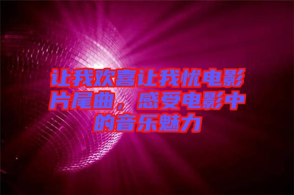 讓我歡喜讓我憂電影片尾曲，感受電影中的音樂魅力