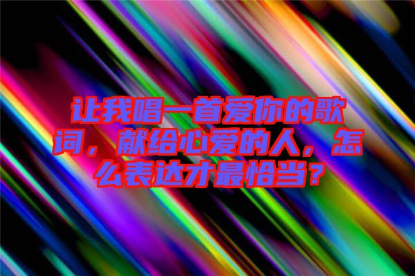 讓我唱一首愛你的歌詞，獻給心愛的人，怎么表達才最恰當？