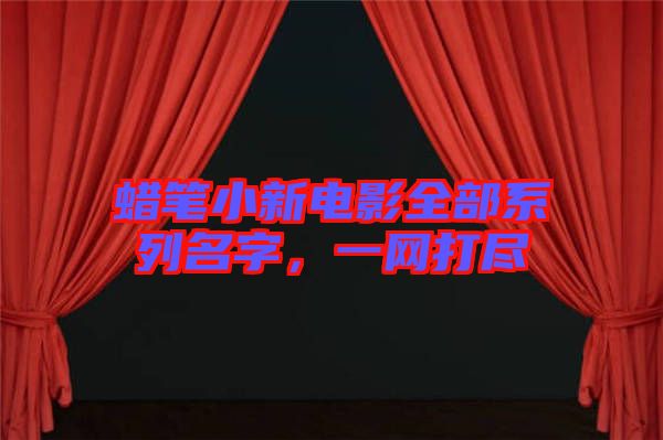 蠟筆小新電影全部系列名字，一網(wǎng)打盡