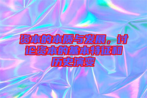 資本的本質(zhì)與發(fā)展，討論資本的基本特征和歷史演變