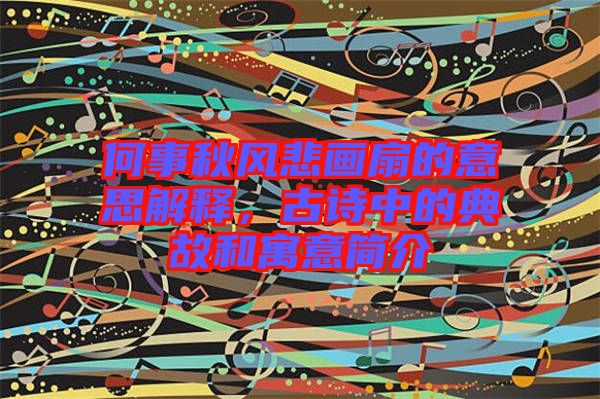 何事秋風(fēng)悲畫(huà)扇的意思解釋?zhuān)旁?shī)中的典故和寓意簡(jiǎn)介