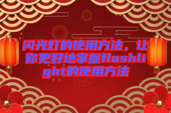 閃光燈的使用方法，讓你更好地掌握flashlight的使用方法