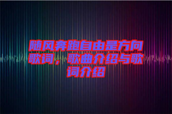 隨風(fēng)奔跑自由是方向歌詞，歌曲介紹與歌詞介紹