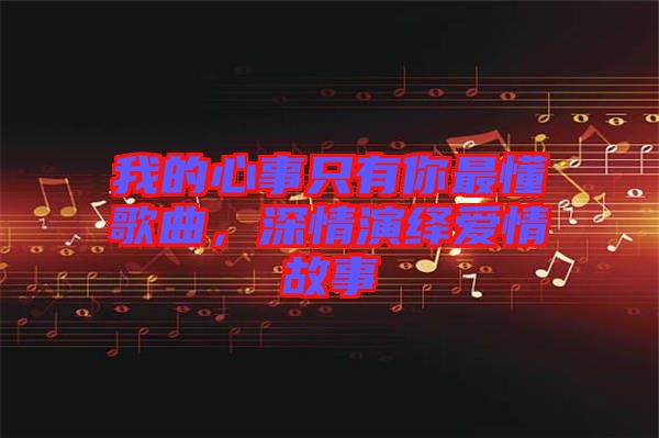 我的心事只有你最懂歌曲，深情演繹愛情故事