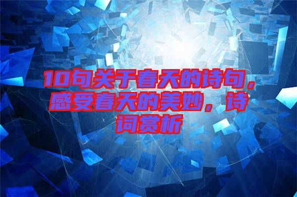 10句關(guān)于春天的詩句，感受春天的美妙，詩詞賞析