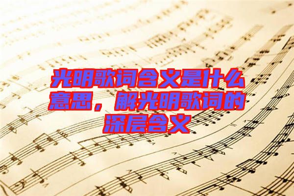 光明歌詞含義是什么意思，解光明歌詞的深層含義