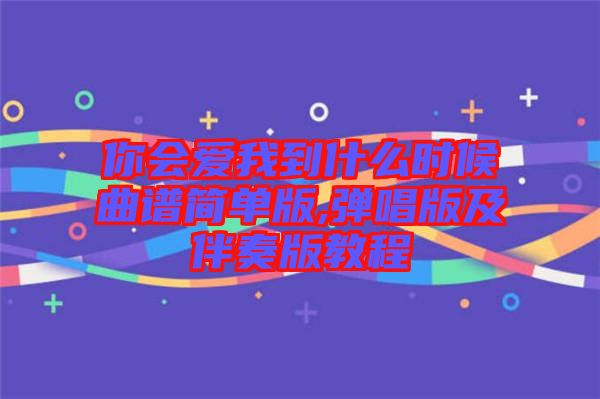 你會愛我到什么時候曲譜簡單版,彈唱版及伴奏版教程