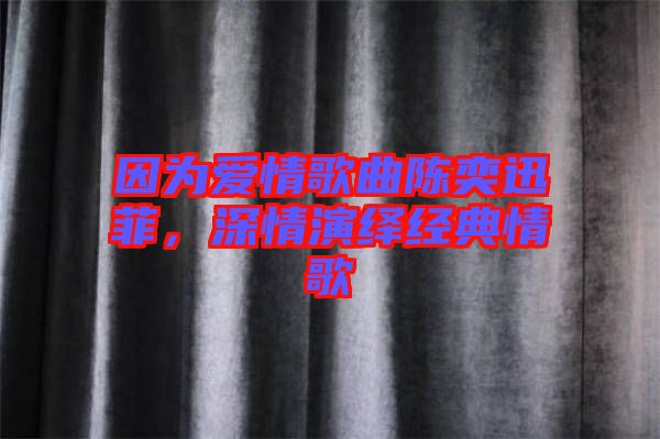 因?yàn)閻?ài)情歌曲陳奕迅菲，深情演繹經(jīng)典情歌