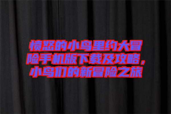 憤怒的小鳥里約大冒險手機(jī)版下載及攻略，小鳥們的新冒險之旅