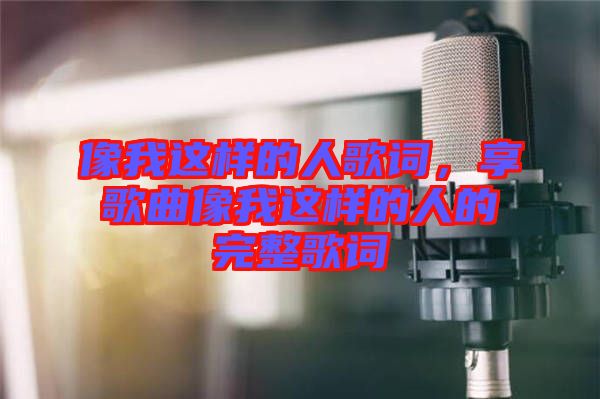 像我這樣的人歌詞，享歌曲像我這樣的人的完整歌詞