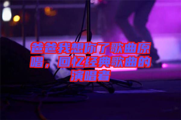 爸爸我想你了歌曲原唱，回憶經(jīng)典歌曲的演唱者