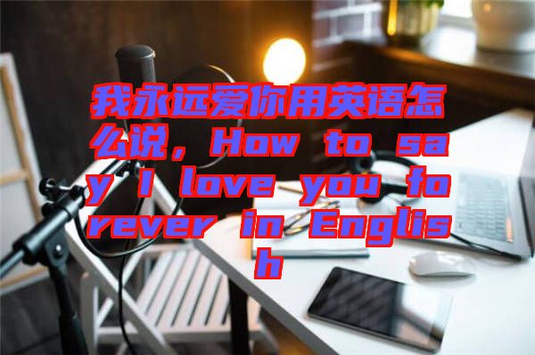 我永遠(yuǎn)愛(ài)你用英語(yǔ)怎么說(shuō)，How to say I love you forever in English