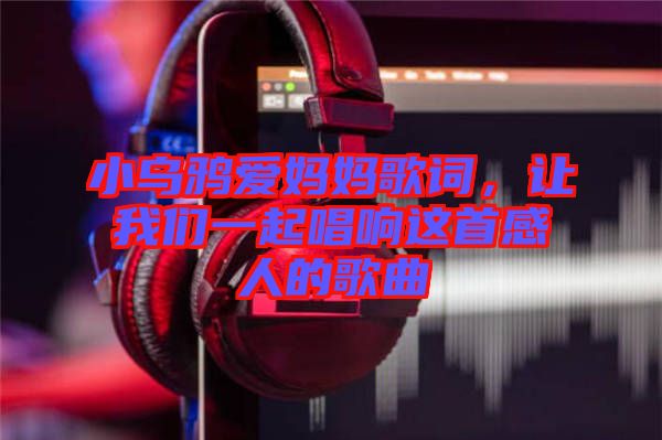 小烏鴉愛媽媽歌詞，讓我們一起唱響這首感人的歌曲