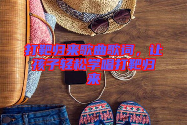 打靶歸來歌曲歌詞，讓孩子輕松學(xué)唱打靶歸來