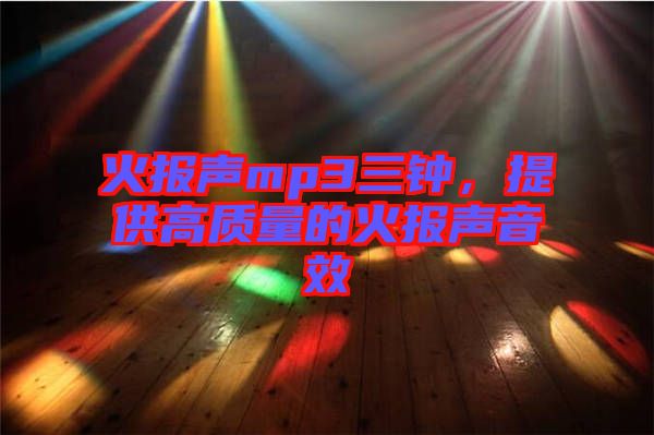 火報聲mp3三鐘，提供高質(zhì)量的火報聲音效