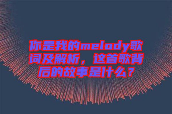 你是我的melody歌詞及解析，這首歌背后的故事是什么？