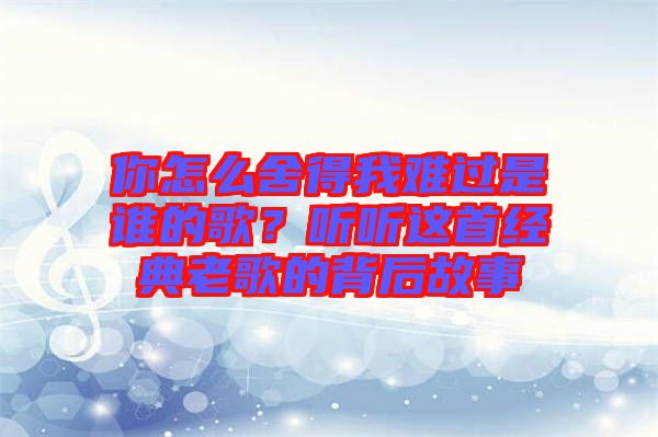 你怎么舍得我難過是誰的歌？聽聽這首經(jīng)典老歌的背后故事