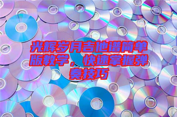 光輝歲月吉他譜簡單版教學(xué)，快速掌握彈奏技巧