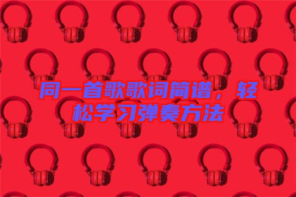 同一首歌歌詞簡譜，輕松學(xué)習(xí)彈奏方法