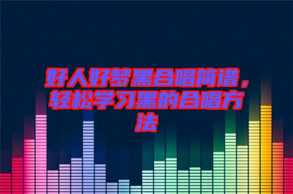 好人好夢(mèng)黑合唱簡(jiǎn)譜，輕松學(xué)習(xí)黑的合唱方法