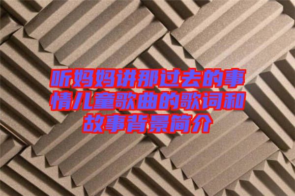 聽媽媽講那過去的事情兒童歌曲的歌詞和故事背景簡(jiǎn)介