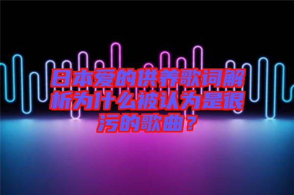 日本愛的供養(yǎng)歌詞解析為什么被認(rèn)為是很污的歌曲？