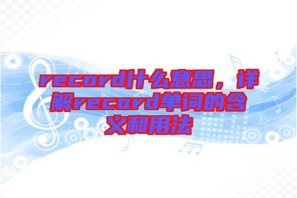 record什么意思，詳解record單詞的含義和用法