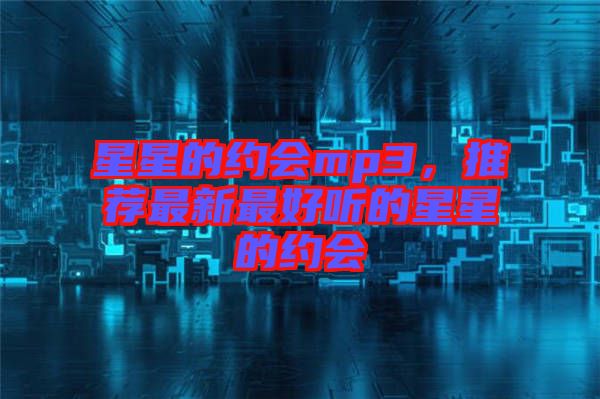 星星的約會(huì)mp3，推薦最新最好聽的星星的約會(huì)