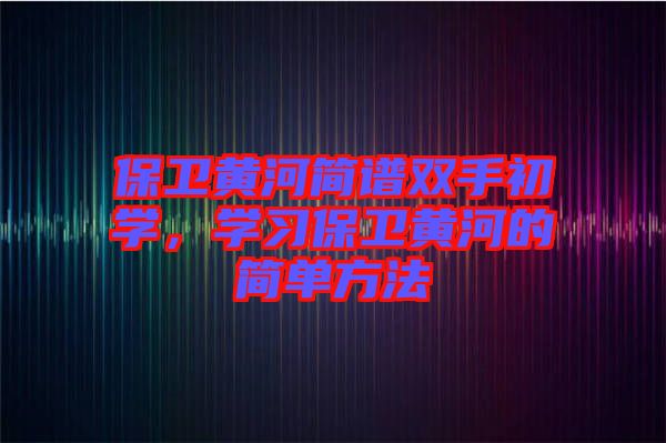 保衛(wèi)黃河簡譜雙手初學，學習保衛(wèi)黃河的簡單方法