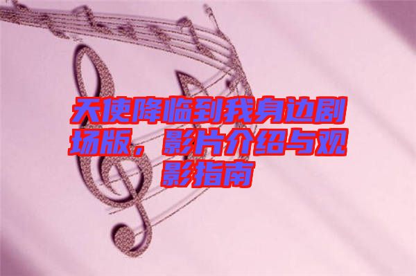 天使降臨到我身邊劇場(chǎng)版，影片介紹與觀影指南