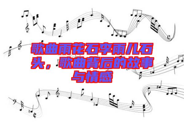 歌曲雨花石李雨兒石頭，歌曲背后的故事與情感