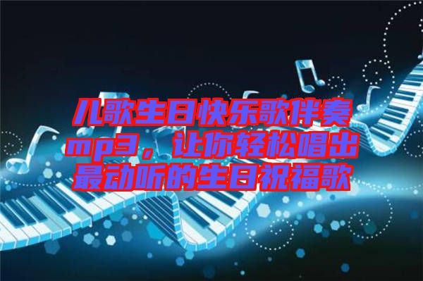 兒歌生日快樂歌伴奏mp3，讓你輕松唱出最動(dòng)聽的生日祝福歌