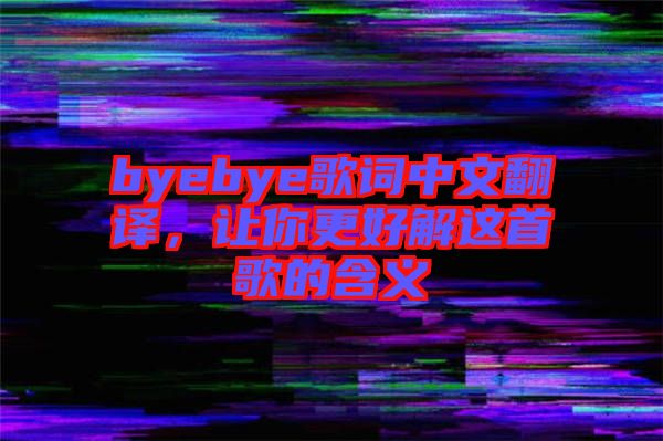 byebye歌詞中文翻譯，讓你更好解這首歌的含義