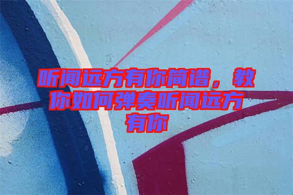 聽聞遠(yuǎn)方有你簡(jiǎn)譜，教你如何彈奏聽聞遠(yuǎn)方有你