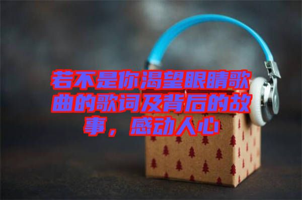 若不是你渴望眼睛歌曲的歌詞及背后的故事，感動(dòng)人心