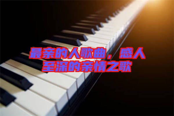 最親的人歌曲，感人至深的親情之歌