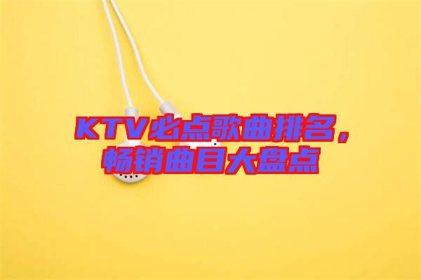 KTV必點歌曲排名，暢銷曲目大盤點