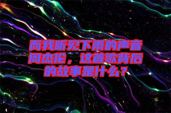 而我聽(tīng)見(jiàn)下雨的聲音周杰倫，這首歌背后的故事是什么？