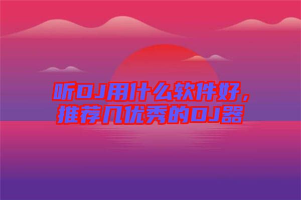 聽DJ用什么軟件好，推薦幾優(yōu)秀的DJ器