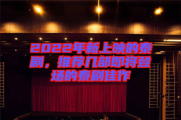 2022年新上映的泰劇，推薦幾部即將登場(chǎng)的泰劇佳作