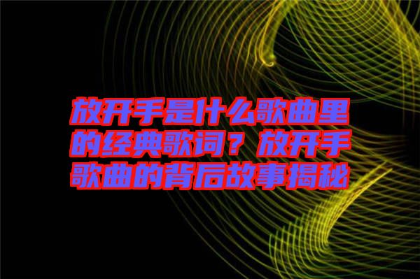 放開手是什么歌曲里的經(jīng)典歌詞？放開手歌曲的背后故事揭秘