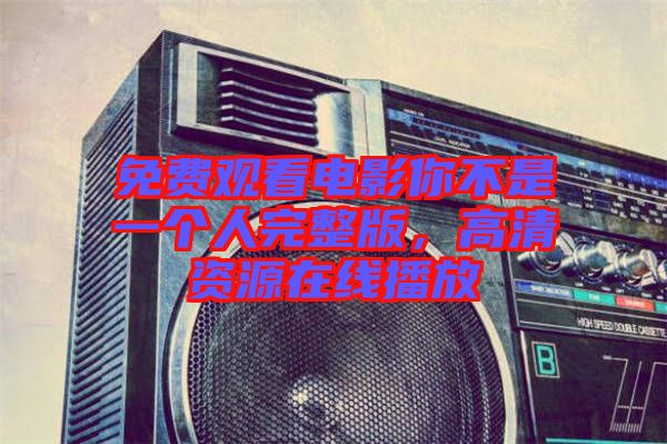 免費(fèi)觀看電影你不是一個(gè)人完整版，高清資源在線播放