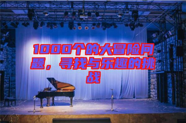 1000個(gè)的大冒險(xiǎn)問(wèn)題，尋找與樂(lè)趣的挑戰(zhàn)