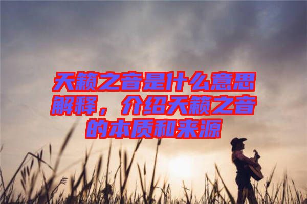 天籟之音是什么意思解釋，介紹天籟之音的本質(zhì)和來源