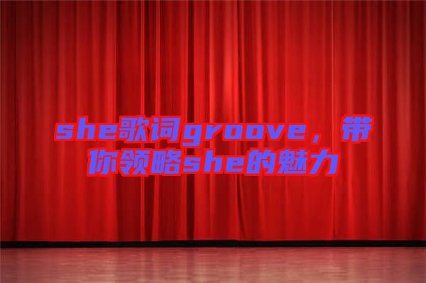 she歌詞groove，帶你領(lǐng)略she的魅力